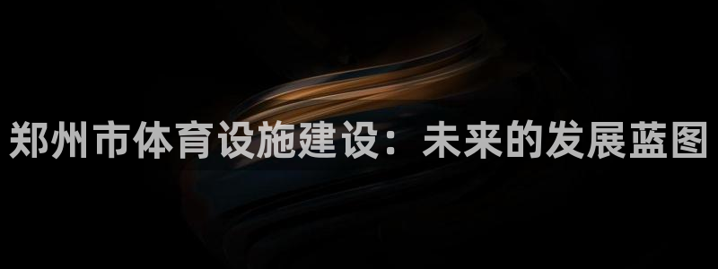 意昂5(KGAME)体育招商电话是多少啊：郑州市体育设施建设