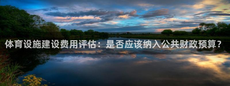 意昂5(KGAME)体育平台注册流程图：体育设施建设费用评估