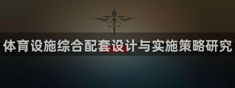 意昂5(KGAME)体育娱乐：体育设施综合配套设计与