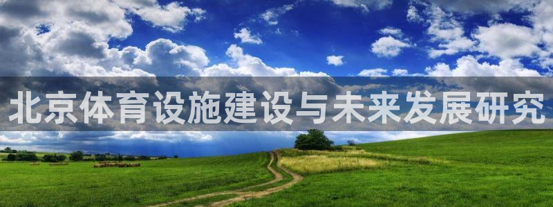 意昂5(KGAME)娱乐：北京体育设施建设与未来发展